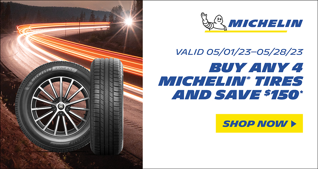 Buy any 4 Michelin Tires and Save $150. Valid 05/01/23 - 05/28/23.