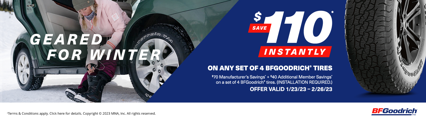 Save $110 instantly on any set of 4 BFGoodrich Tires. Valid 1/23/23 - 2/26/23.