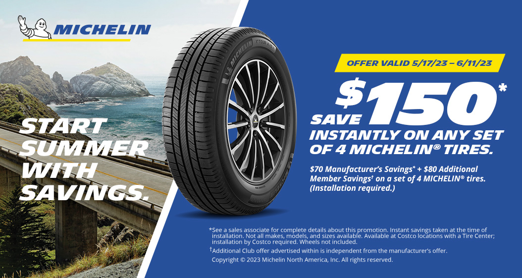 Save $150 instantly on any set of 4 Michelin Tires. Offer Valid 5/17/23-6/11/23.